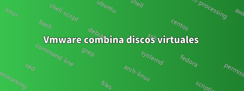 Vmware combina discos virtuales