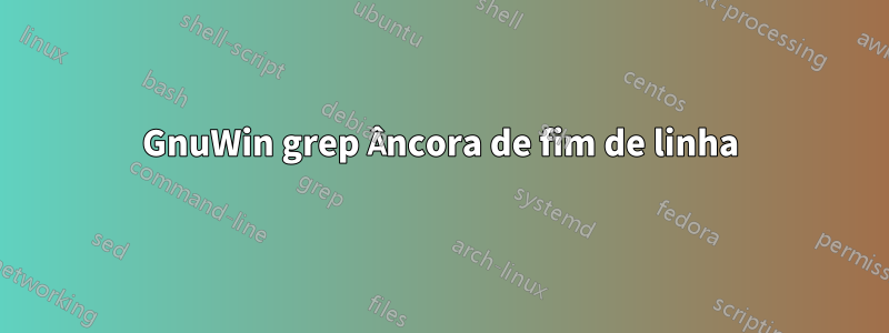 GnuWin grep Âncora de fim de linha