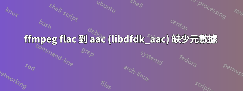 ffmpeg flac 到 aac (libdfdk_aac) 缺少元數據