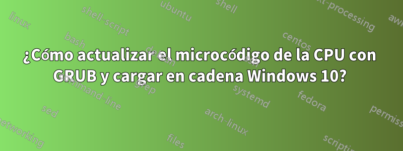 ¿Cómo actualizar el microcódigo de la CPU con GRUB y cargar en cadena Windows 10?