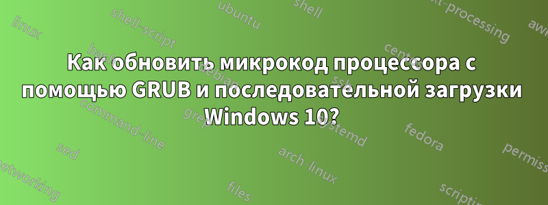 Как обновить микрокод процессора с помощью GRUB и последовательной загрузки Windows 10?