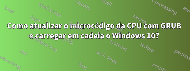 Como atualizar o microcódigo da CPU com GRUB e carregar em cadeia o Windows 10?