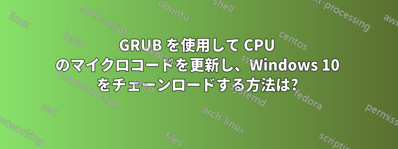 GRUB を使用して CPU のマイクロコードを更新し、Windows 10 をチェーンロードする方法は?