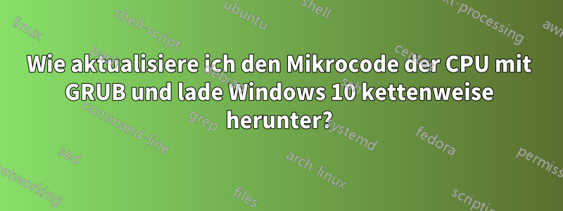 Wie aktualisiere ich den Mikrocode der CPU mit GRUB und lade Windows 10 kettenweise herunter?