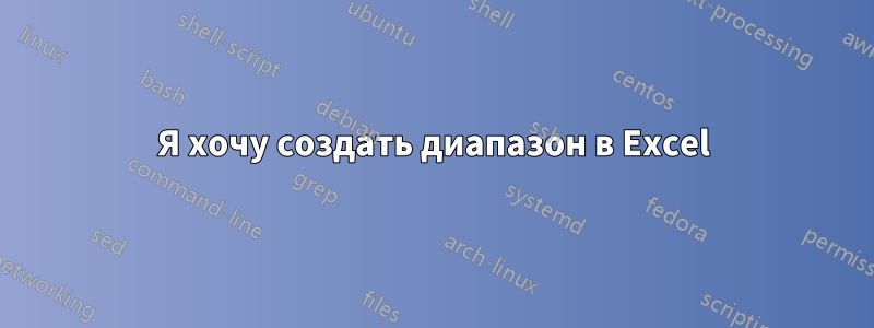 Я хочу создать диапазон в Excel