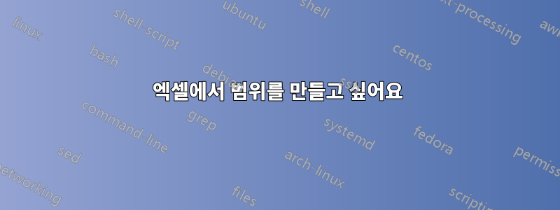 엑셀에서 범위를 만들고 싶어요