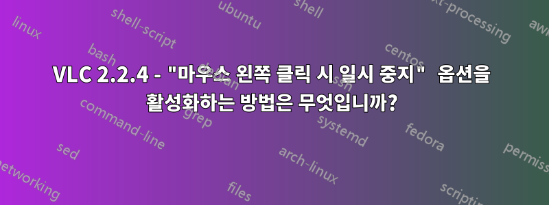 VLC 2.2.4 - "마우스 왼쪽 클릭 시 일시 중지" 옵션을 활성화하는 방법은 무엇입니까?