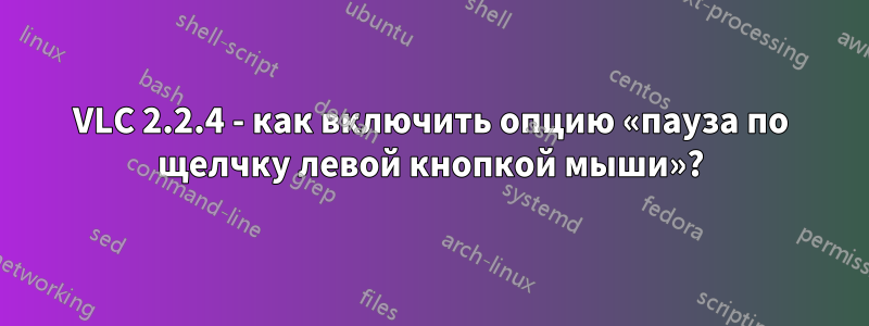 VLC 2.2.4 - как включить опцию «пауза по щелчку левой кнопкой мыши»?