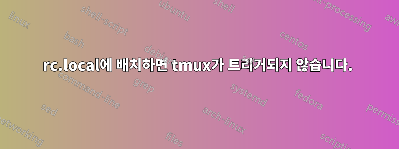 rc.local에 배치하면 tmux가 트리거되지 않습니다.