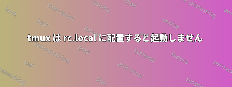 tmux は rc.local に配置すると起動しません