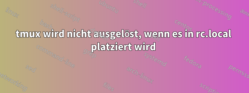 tmux wird nicht ausgelöst, wenn es in rc.local platziert wird