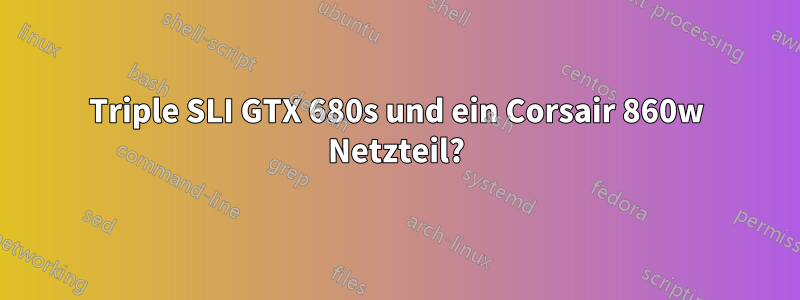 Triple SLI GTX 680s und ein Corsair 860w Netzteil?