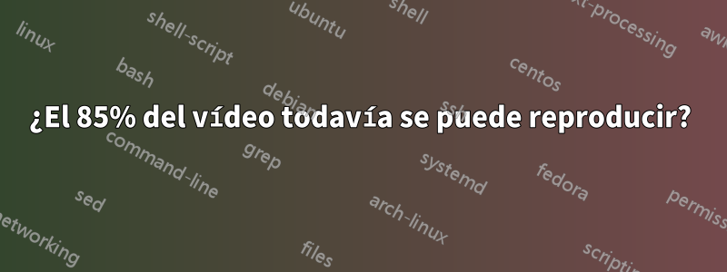 ¿El 85% del vídeo todavía se puede reproducir?