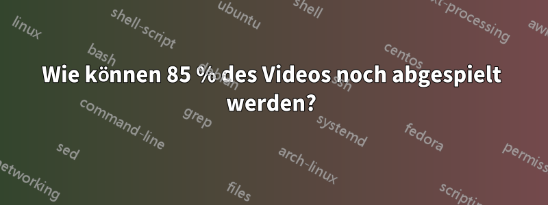 Wie können 85 % des Videos noch abgespielt werden?