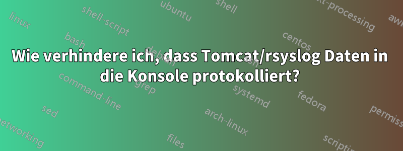 Wie verhindere ich, dass Tomcat/rsyslog Daten in die Konsole protokolliert?