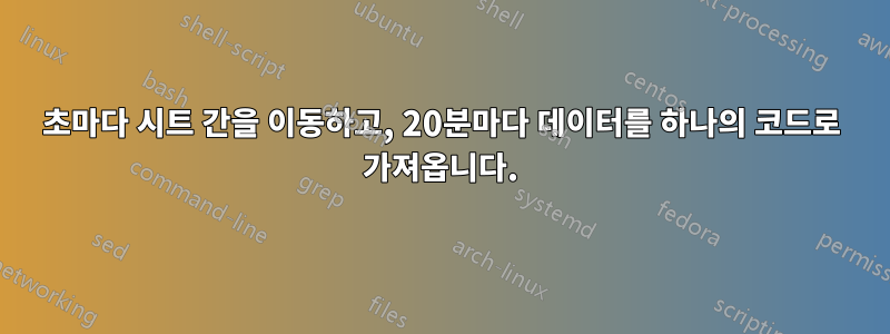 10초마다 시트 간을 이동하고, 20분마다 데이터를 하나의 코드로 가져옵니다.