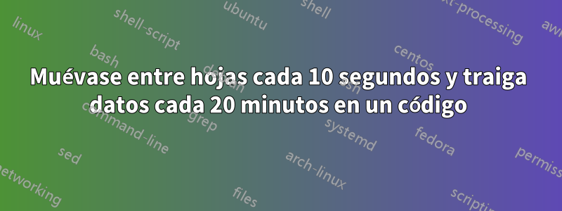 Muévase entre hojas cada 10 segundos y traiga datos cada 20 minutos en un código