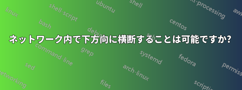 ネットワーク内で下方向に横断することは可能ですか?