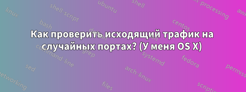 Как проверить исходящий трафик на случайных портах? (У меня OS X)