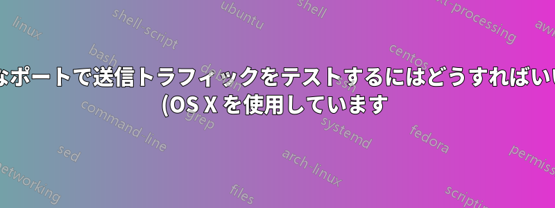 ランダムなポートで送信トラフィックをテストするにはどうすればいいですか? (OS X を使用しています)