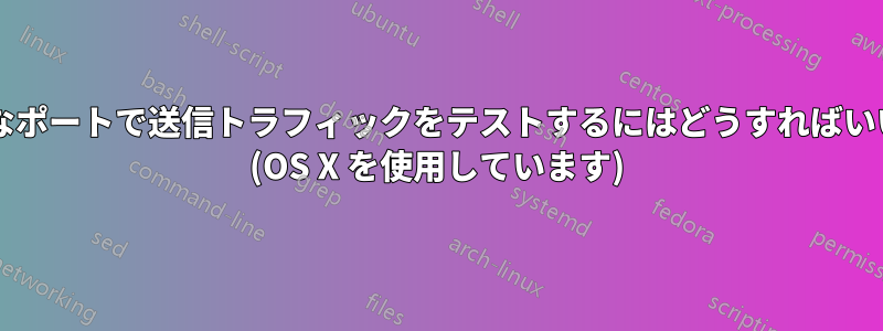 ランダムなポートで送信トラフィックをテストするにはどうすればいいですか? (OS X を使用しています)