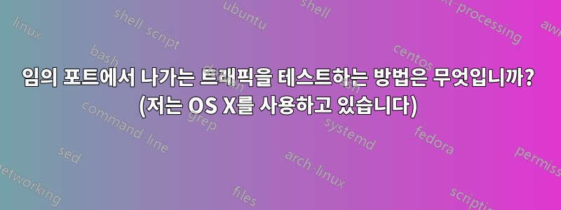 임의 포트에서 나가는 트래픽을 테스트하는 방법은 무엇입니까? (저는 OS X를 사용하고 있습니다)