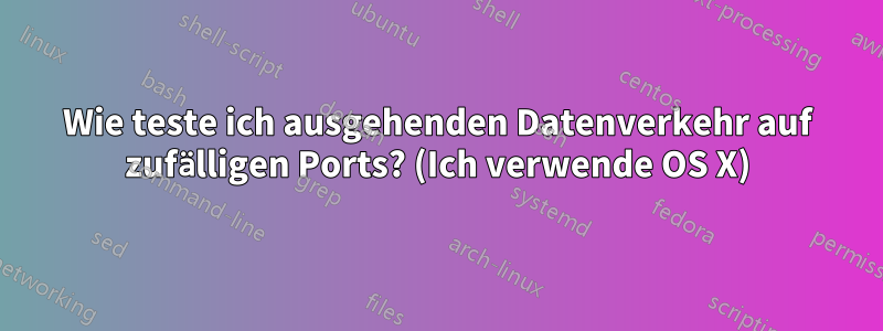 Wie teste ich ausgehenden Datenverkehr auf zufälligen Ports? (Ich verwende OS X)