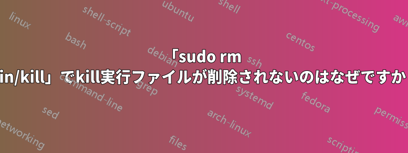 「sudo rm /bin/kill」でkill実行ファイルが削除されないのはなぜですか？