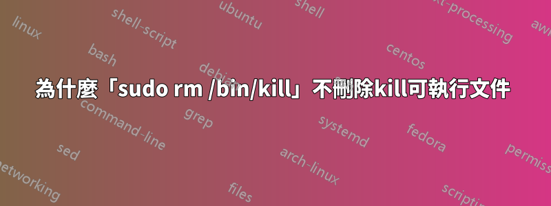 為什麼「sudo rm /bin/kill」不刪除kill可執行文件