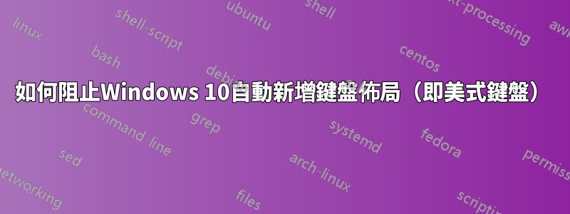 如何阻止Windows 10自動新增鍵盤佈局（即美式鍵盤）