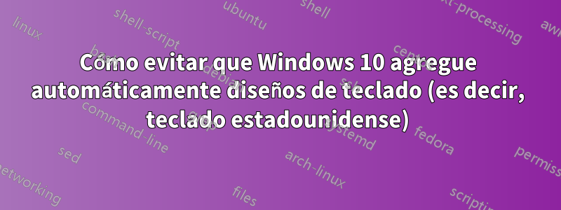 Cómo evitar que Windows 10 agregue automáticamente diseños de teclado (es decir, teclado estadounidense)