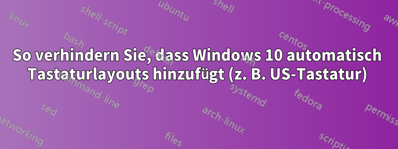 So verhindern Sie, dass Windows 10 automatisch Tastaturlayouts hinzufügt (z. B. US-Tastatur)