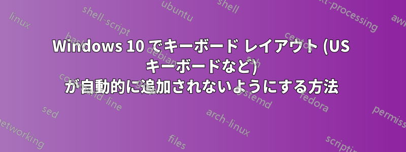 Windows 10 でキーボード レイアウト (US キーボードなど) が自動的に追加されないようにする方法