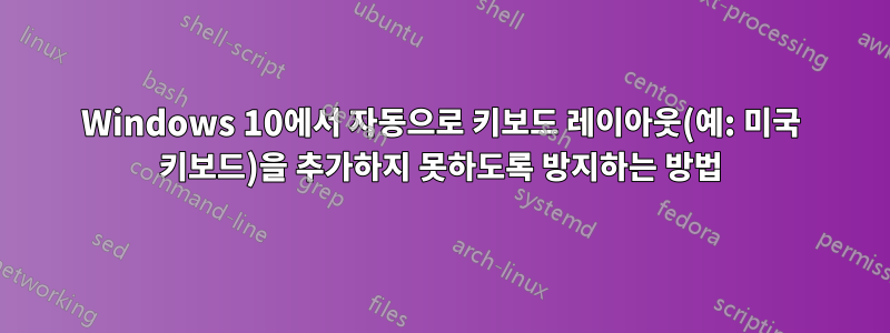 Windows 10에서 자동으로 키보드 레이아웃(예: 미국 키보드)을 추가하지 못하도록 방지하는 방법