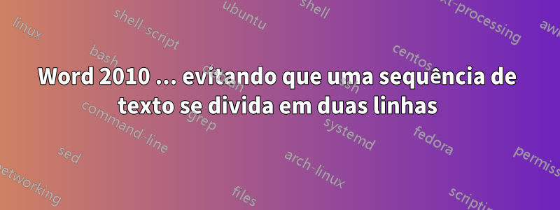 Word 2010 ... evitando que uma sequência de texto se divida em duas linhas