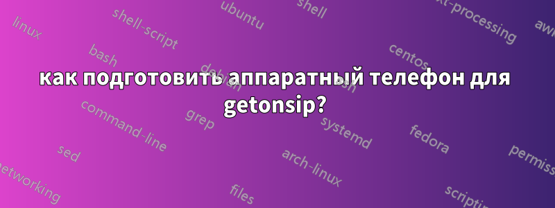 как подготовить аппаратный телефон для getonsip?