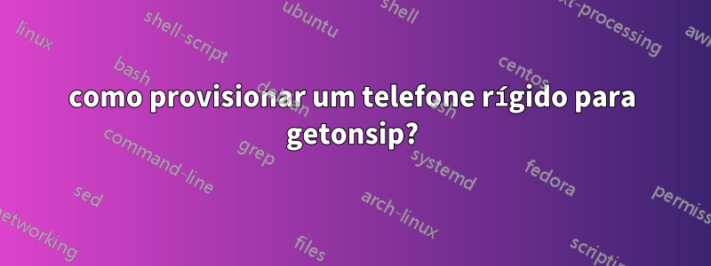 como provisionar um telefone rígido para getonsip?