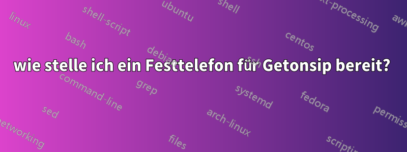 wie stelle ich ein Festtelefon für Getonsip bereit?