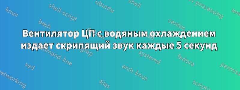 Вентилятор ЦП с водяным охлаждением издает скрипящий звук каждые 5 секунд