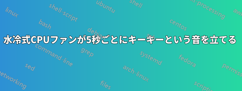 水冷式CPUファンが5秒ごとにキーキーという音を立てる