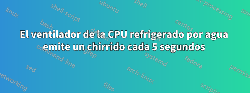 El ventilador de la CPU refrigerado por agua emite un chirrido cada 5 segundos