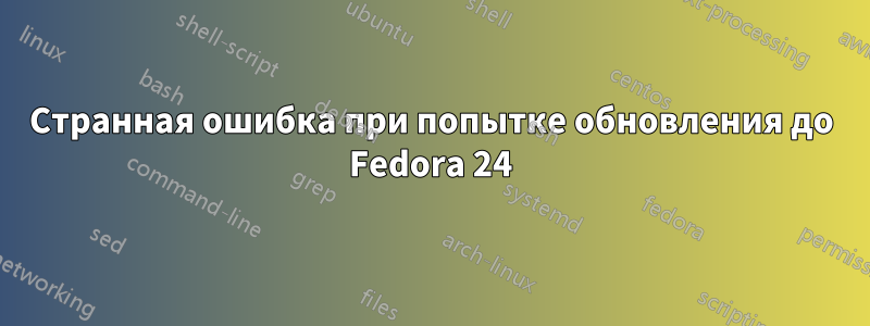 Странная ошибка при попытке обновления до Fedora 24