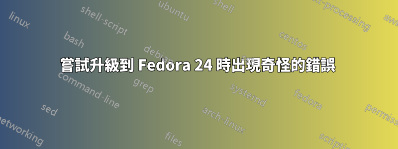 嘗試升級到 Fedora 24 時出現奇怪的錯誤