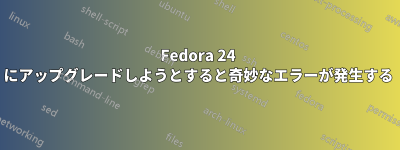 Fedora 24 にアップグレードしようとすると奇妙なエラーが発生する