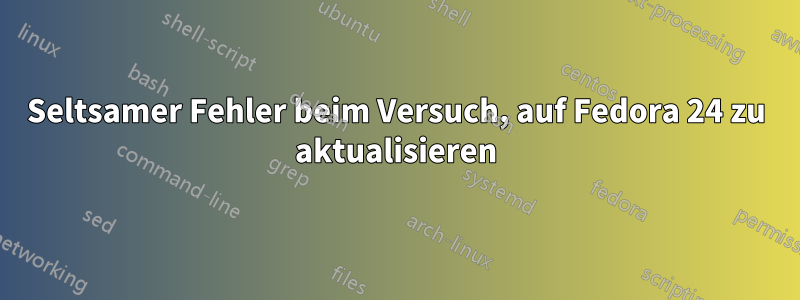 Seltsamer Fehler beim Versuch, auf Fedora 24 zu aktualisieren