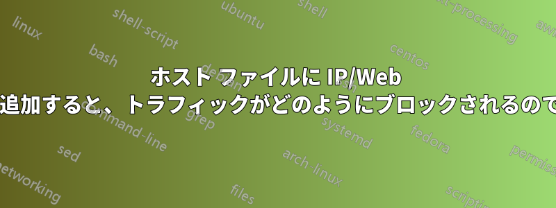 ホスト ファイルに IP/Web アドレスを追加すると、トラフィックがどのようにブロックされるのでしょうか?