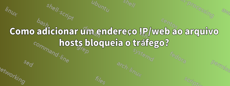 Como adicionar um endereço IP/web ao arquivo hosts bloqueia o tráfego?