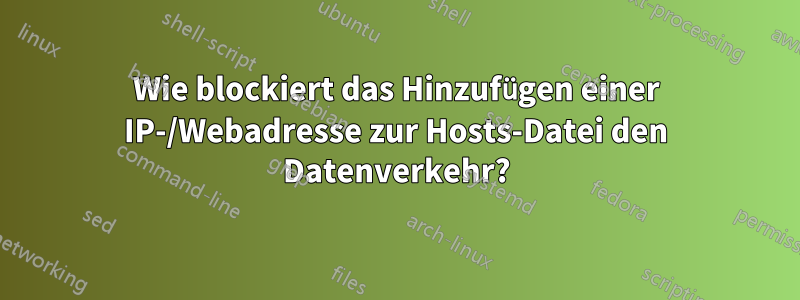 Wie blockiert das Hinzufügen einer IP-/Webadresse zur Hosts-Datei den Datenverkehr?