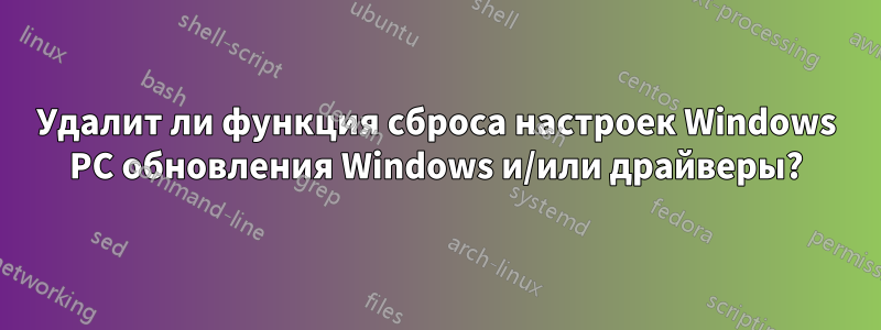 Удалит ли функция сброса настроек Windows PC обновления Windows и/или драйверы?