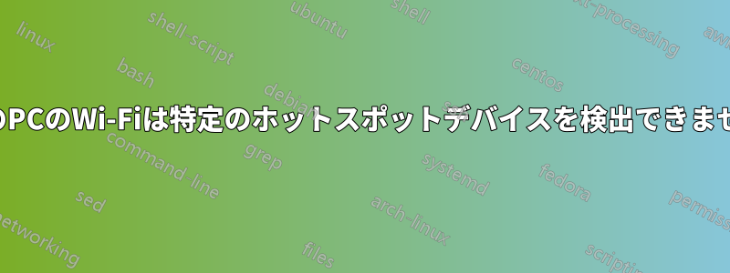 私のPCのWi-Fiは特定のホットスポットデバイスを検出できません